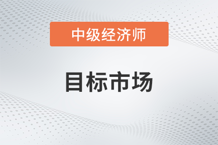 目標(biāo)市場_2022中級經(jīng)濟(jì)師工商預(yù)習(xí)備考知識(shí)點(diǎn)