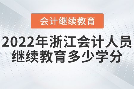 2022年浙江省會計人員繼續(xù)教育需要多少學分？