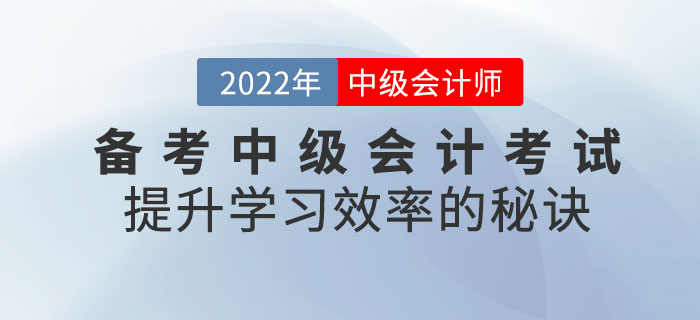 通關(guān)必看！備考2022年中級會計(jì)考試提升學(xué)習(xí)效率的秘訣請查收！