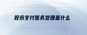 股份支付賬務(wù)處理是什么