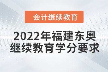 2022年福建東奧會(huì)計(jì)繼續(xù)教育學(xué)分要求