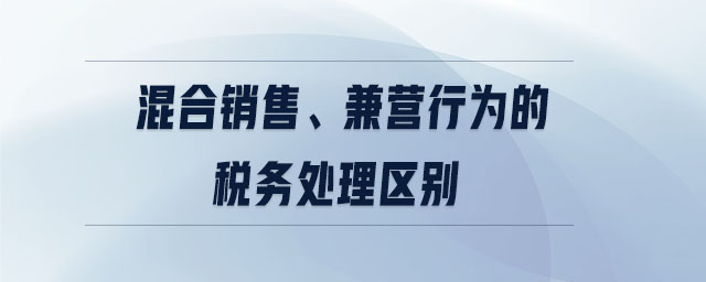 混合銷售、兼營行為的稅務(wù)處理區(qū)別