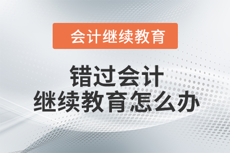 錯(cuò)過會(huì)計(jì)繼續(xù)教育怎么辦？