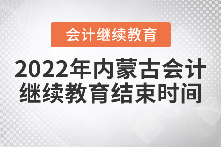 2022年內蒙古會計繼續(xù)教育結束時間