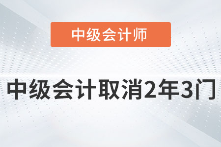 2022中級會計師取消2年3門是真的嗎？