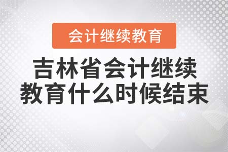 2022年吉林省會計(jì)繼續(xù)教育什么時(shí)候結(jié)束？
