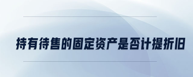 持有待售的固定資產(chǎn)是否計(jì)提折舊