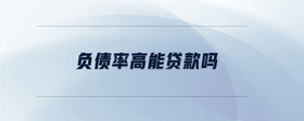 負(fù)債率高能貸款嗎