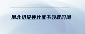 河北初級(jí)會(huì)計(jì)證書(shū)領(lǐng)取時(shí)間