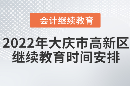 2022年大慶市高新區(qū)會(huì)計(jì)繼續(xù)教育時(shí)間安排