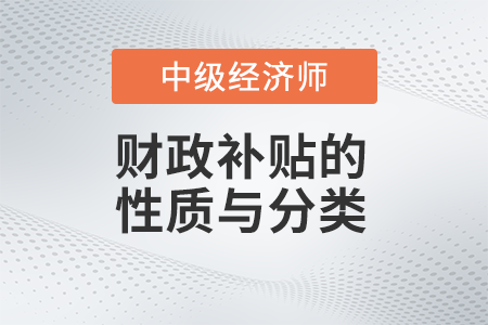 財政補貼的性質(zhì)與分類_2022中級經(jīng)濟師財稅備考知識點