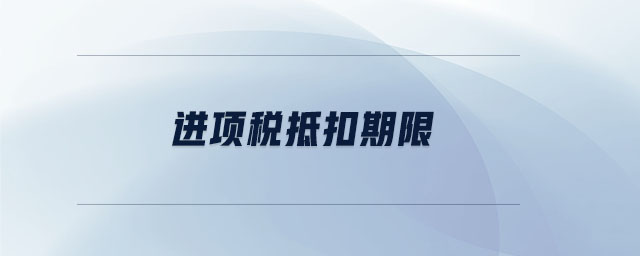 進(jìn)項(xiàng)稅抵扣期限