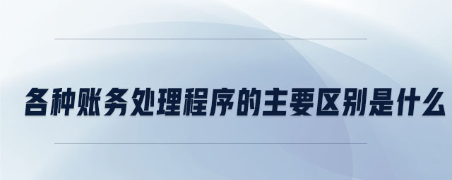 各種賬務處理程序的主要區(qū)別是什么