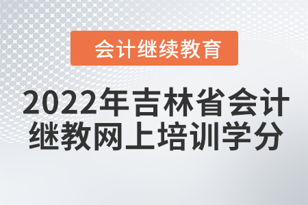 2022年吉林省會計繼續(xù)教育網(wǎng)上培訓學分要求 2022年吉林省會計繼續(xù)教育網(wǎng)上培訓學分要求
