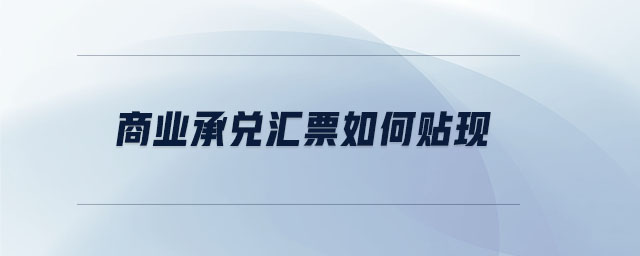 商業(yè)承兌匯票如何貼現(xiàn)