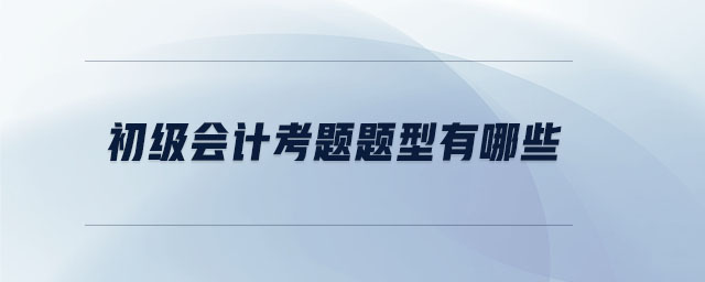 初級會計(jì)考題題型有哪些