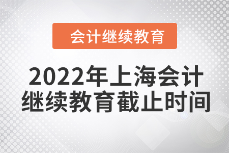 2022年上海會(huì)計(jì)人員繼續(xù)教育截止時(shí)間