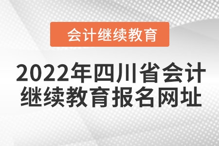 2022年四川省會計人員繼續(xù)教育報名網址