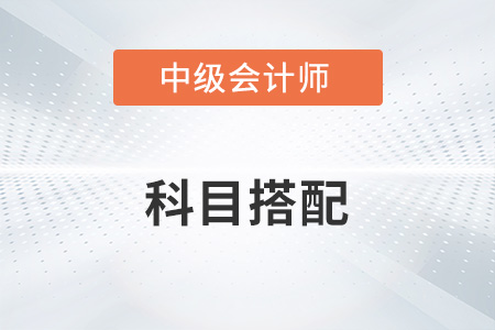 中級會計考試科目如何搭配？知道嗎？