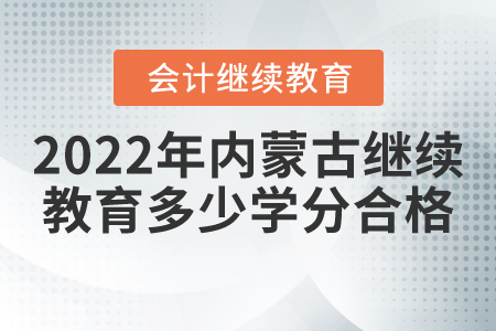 2022年內(nèi)蒙古會(huì)計(jì)繼續(xù)教育多少學(xué)分合格？