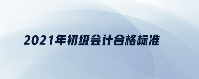 2021年初級會計合格標準
