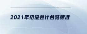 2021年初級(jí)會(huì)計(jì)合格標(biāo)準(zhǔn)