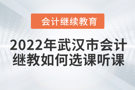 2022年武漢市會計(jì)人員繼續(xù)教育如何選課聽課？