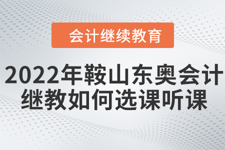2022年鞍山東奧會計繼續(xù)教育如何選課聽課？