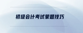 初級(jí)會(huì)計(jì)考試蒙題技巧