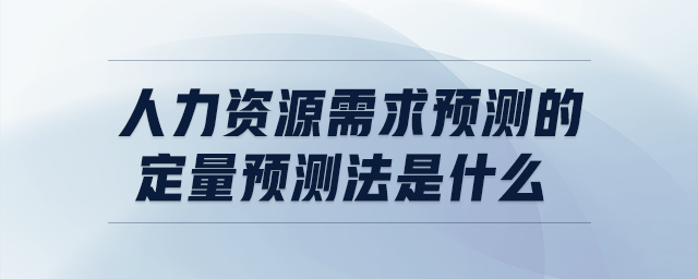 人力資源需求預(yù)測(cè)的定量預(yù)測(cè)法是什么