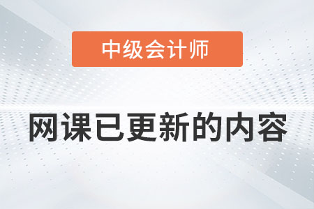 現(xiàn)在那個中級會計的網(wǎng)課已更新的內(nèi)容有哪些？