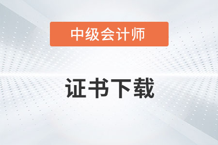 中級會計(jì)職稱證書哪里可以下載？