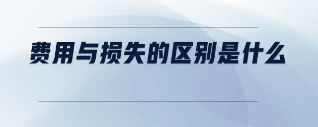 費用與損失的區(qū)別是什么
