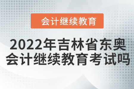 2022年吉林省東奧會(huì)計(jì)繼續(xù)教育考試嗎？