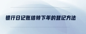 銀行日記賬結(jié)轉(zhuǎn)下年的登記方法