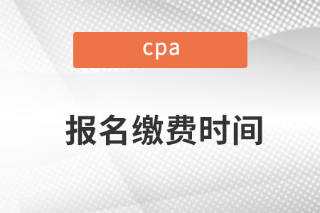 cpa2022年報(bào)名和繳費(fèi)時間是哪天？
