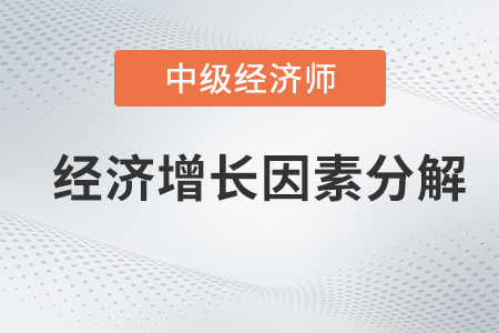 經(jīng)濟(jì)增長(zhǎng)因素分解_2022中級(jí)經(jīng)濟(jì)師經(jīng)濟(jì)基礎(chǔ)備考知識(shí)點(diǎn)