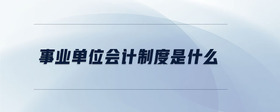 事業(yè)單位會計制度是什么