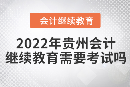 2022年貴州會(huì)計(jì)繼續(xù)教育需要考試嗎？