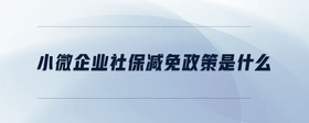 小微企業(yè)社保減免政策是什么