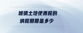 城鎮(zhèn)土地使用稅的納稅期限是多少