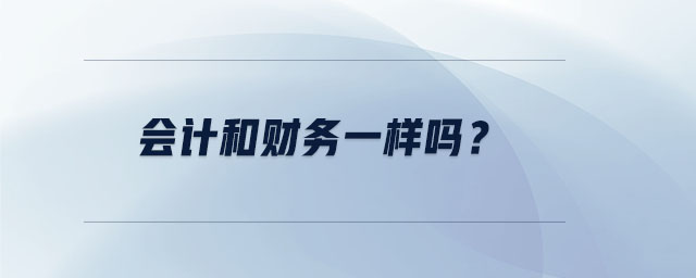會(huì)計(jì)和財(cái)務(wù)一樣嗎？