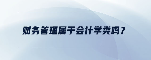 財務管理屬于會計學類嗎？