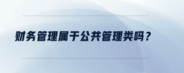 財務(wù)管理屬于公共管理類嗎？