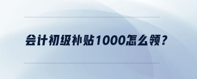 會計初級補貼1000怎么領(lǐng)？