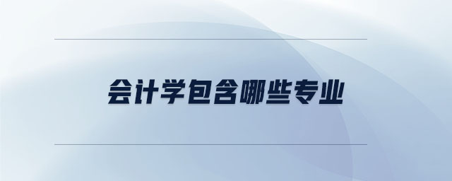 會計學(xué)包含哪些專業(yè)