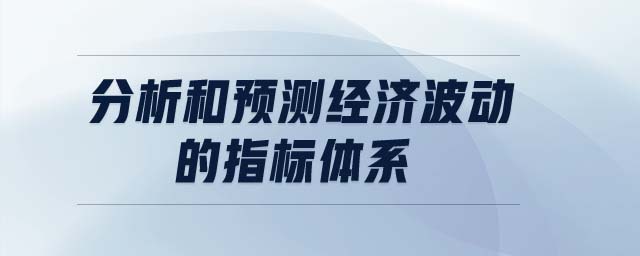 分析和預測經(jīng)濟波動的指標體系
