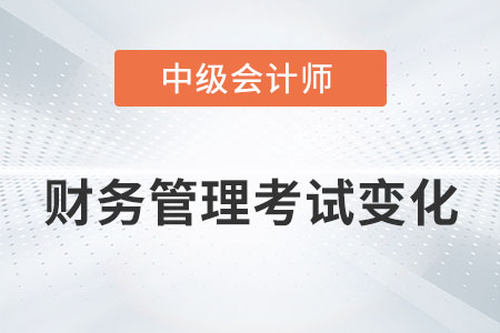 2022年中級會計財務(wù)管理考試變化大嗎？