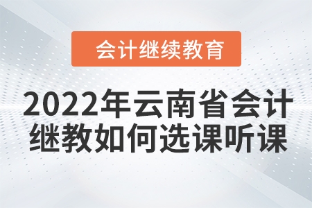 2022年云南省會計(jì)繼續(xù)教育如何選課聽課？