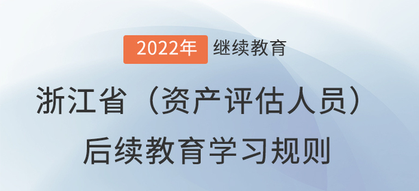 2022年浙江?。ㄙY產(chǎn)評估人員）后續(xù)教育學(xué)習(xí)規(guī)則